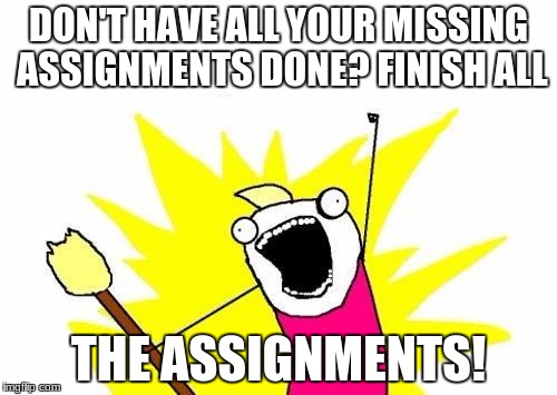 X All The Y Meme | DON'T HAVE ALL YOUR MISSING ASSIGNMENTS DONE? FINISH ALL; THE ASSIGNMENTS! | image tagged in memes,x all the y | made w/ Imgflip meme maker