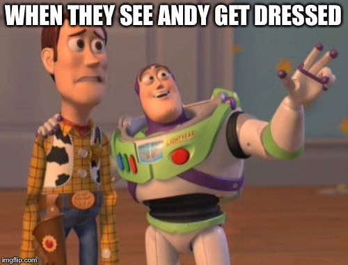 X, X Everywhere Meme | WHEN THEY SEE ANDY GET DRESSED | image tagged in memes,x x everywhere | made w/ Imgflip meme maker