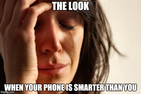 First World Problems Meme | THE LOOK WHEN YOUR PHONE IS SMARTER THAN YOU | image tagged in memes,first world problems | made w/ Imgflip meme maker