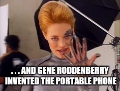 Seven of Nine | . . . AND GENE RODDENBERRY INVENTED THE PORTABLE PHONE | image tagged in seven of nine | made w/ Imgflip meme maker