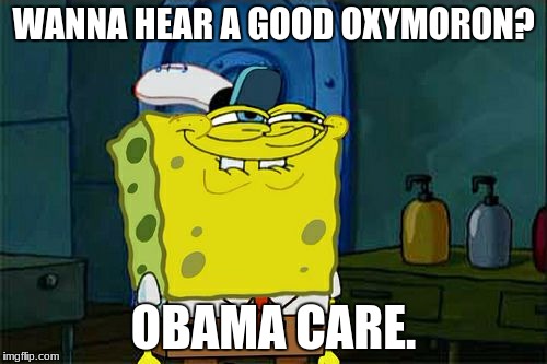 Don't You Squidward Meme | WANNA HEAR A GOOD OXYMORON? OBAMA CARE. | image tagged in memes,dont you squidward | made w/ Imgflip meme maker