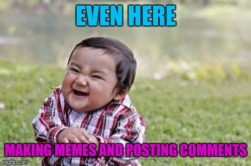 Evil Toddler Meme | EVEN HERE MAKING MEMES AND POSTING COMMENTS | image tagged in memes,evil toddler | made w/ Imgflip meme maker