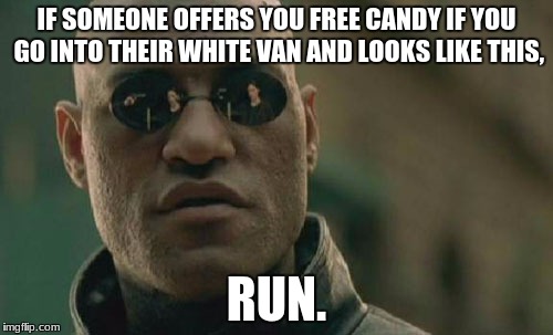 Matrix Morpheus | IF SOMEONE OFFERS YOU FREE CANDY IF YOU GO INTO THEIR WHITE VAN AND LOOKS LIKE THIS, RUN. | image tagged in memes,matrix morpheus | made w/ Imgflip meme maker