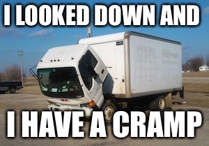 Okay Truck Meme | I LOOKED DOWN AND; I HAVE A CRAMP | image tagged in memes,okay truck | made w/ Imgflip meme maker