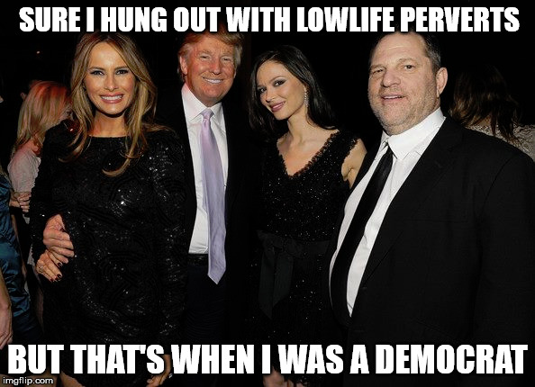 SURE I HUNG OUT WITH LOWLIFE PERVERTS; BUT THAT'S WHEN I WAS A DEMOCRAT | image tagged in donald trump,harvey weinstein,democrats,liberal hypocrisy,trump 2020 | made w/ Imgflip meme maker
