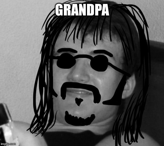 10 Guy 60's Hippie | GRANDPA | image tagged in 10 guy 60's hippie | made w/ Imgflip meme maker