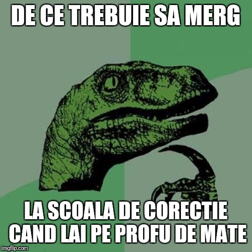 Philosoraptor Meme | DE CE TREBUIE SA MERG; LA SCOALA DE CORECTIE CAND LAI PE PROFU DE MATE | image tagged in memes,philosoraptor | made w/ Imgflip meme maker
