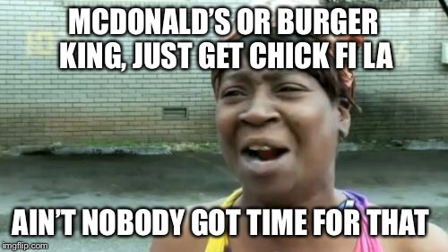 Ain't Nobody Got Time For That Meme | MCDONALD’S OR BURGER KING, JUST GET CHICK FI LA AIN’T NOBODY GOT TIME FOR THAT | image tagged in memes,aint nobody got time for that | made w/ Imgflip meme maker