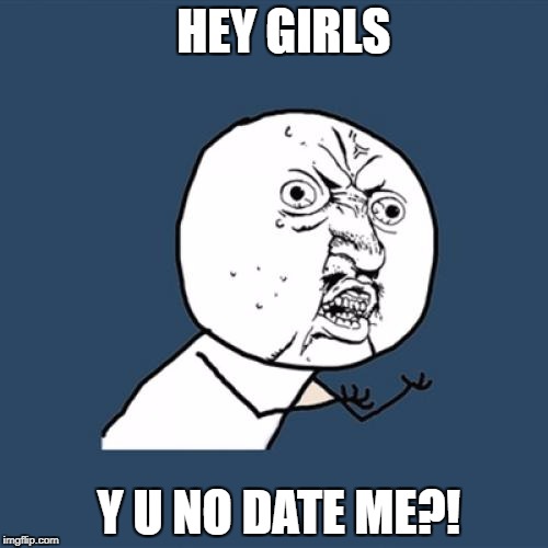 Y U No | HEY GIRLS; Y U NO DATE ME?! | image tagged in memes,y u no | made w/ Imgflip meme maker