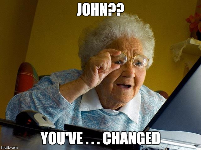 Grandma Finds The Internet Meme | JOHN?? YOU'VE . . . CHANGED | image tagged in memes,grandma finds the internet | made w/ Imgflip meme maker