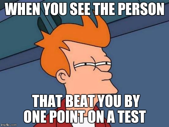 Futurama Fry | WHEN YOU SEE THE PERSON; THAT BEAT YOU BY ONE POINT ON A TEST | image tagged in memes,futurama fry | made w/ Imgflip meme maker