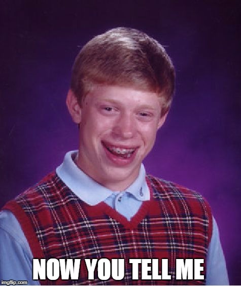 Bad Luck Brian Meme | NOW YOU TELL ME | image tagged in memes,bad luck brian | made w/ Imgflip meme maker