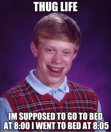 Bad Luck Brian | THUG LIFE; IM SUPPOSED TO GO TO BED AT 8:00 I WENT TO BED AT 8:05 | image tagged in memes,bad luck brian | made w/ Imgflip meme maker