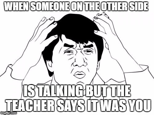 WOW TEACHER | WHEN SOMEONE ON THE OTHER SIDE; IS TALKING BUT THE TEACHER SAYS IT WAS YOU | image tagged in memes,jackie chan wtf | made w/ Imgflip meme maker