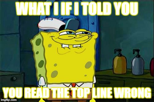 Don't You Squidward Meme | WHAT I IF I TOLD YOU; YOU READ THE TOP LINE WRONG | image tagged in memes,dont you squidward | made w/ Imgflip meme maker