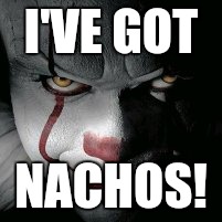 It has Nachos | I'VE GOT; NACHOS! | image tagged in memes,scary | made w/ Imgflip meme maker