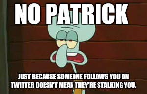 Patrick must be thinking of the regular definition of "follow". | NO PATRICK; JUST BECAUSE SOMEONE FOLLOWS YOU ON TWITTER DOESN'T MEAN THEY'RE STALKING YOU. | image tagged in no patrick,memes,spongebob squarepants,twitter | made w/ Imgflip meme maker
