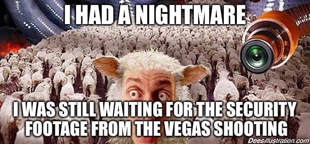 Sheeple | I HAD A NIGHTMARE; I WAS STILL WAITING FOR THE SECURITY FOOTAGE FROM THE VEGAS SHOOTING | image tagged in sheeple | made w/ Imgflip meme maker