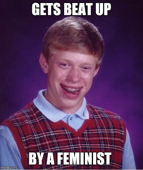 Bad Luck Brian Meme | GETS BEAT UP BY A FEMINIST | image tagged in memes,bad luck brian | made w/ Imgflip meme maker