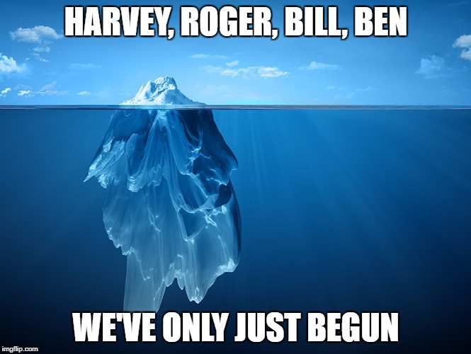 iceberg | HARVEY, ROGER, BILL, BEN; WE'VE ONLY JUST BEGUN | image tagged in iceberg | made w/ Imgflip meme maker