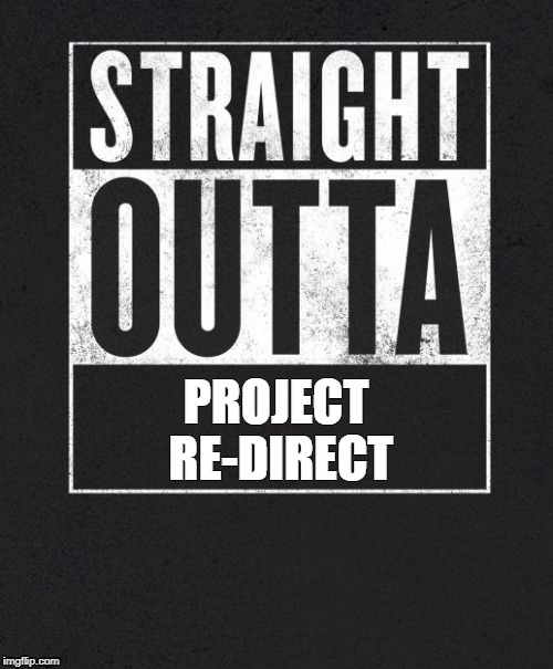 Straight Outta X blank template | PROJECT RE-DIRECT | image tagged in straight outta x blank template | made w/ Imgflip meme maker
