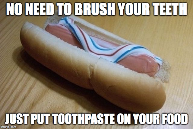 NO NEED TO BRUSH YOUR TEETH; JUST PUT TOOTHPASTE ON YOUR FOOD | image tagged in funny,fail,life hack | made w/ Imgflip meme maker