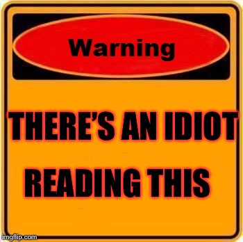 Warning Sign | THERE’S AN IDIOT; READING THIS | image tagged in memes,warning sign | made w/ Imgflip meme maker