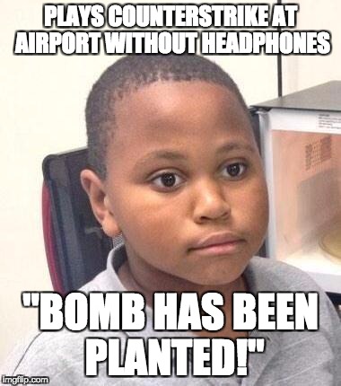 Minor Mistake Marvin Meme | PLAYS COUNTERSTRIKE AT AIRPORT WITHOUT HEADPHONES; "BOMB HAS BEEN PLANTED!" | image tagged in memes,minor mistake marvin | made w/ Imgflip meme maker
