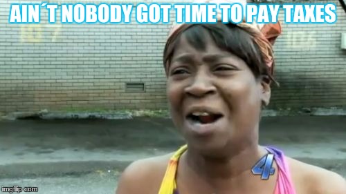 Ain't Nobody Got Time For That | AIN´T NOBODY GOT TIME TO PAY TAXES | image tagged in memes,aint nobody got time for that | made w/ Imgflip meme maker