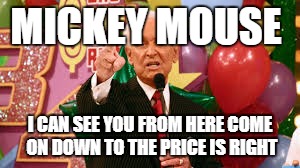 Bob Barker | MICKEY MOUSE; I CAN SEE YOU FROM HERE COME ON DOWN TO THE PRICE IS RIGHT | image tagged in bob barker | made w/ Imgflip meme maker
