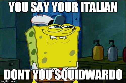 Don't You Squidward Meme | YOU SAY YOUR ITALIAN; DONT YOU SQUIDWARDO | image tagged in memes,dont you squidward | made w/ Imgflip meme maker