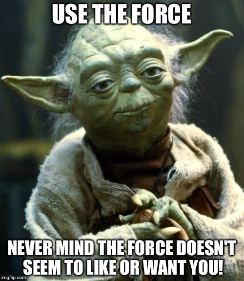 Star Wars Yoda | USE THE FORCE; NEVER MIND THE FORCE DOESN'T SEEM TO LIKE OR WANT YOU! | image tagged in memes,star wars yoda | made w/ Imgflip meme maker