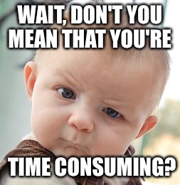 Skeptical Baby Meme | WAIT, DON'T YOU MEAN THAT YOU'RE TIME CONSUMING? | image tagged in memes,skeptical baby | made w/ Imgflip meme maker