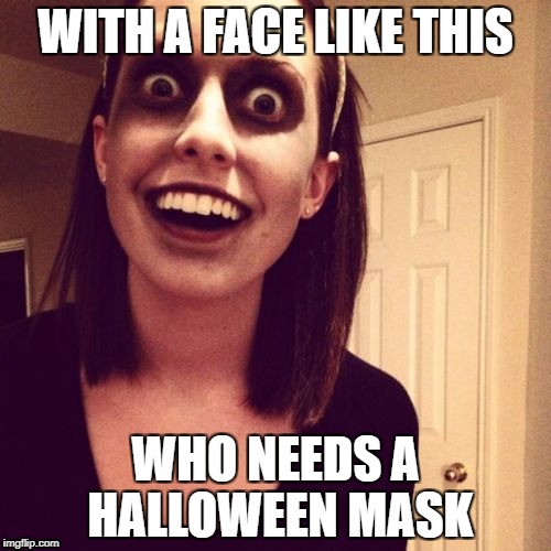 Zombie Overly Attached Girlfriend | WITH A FACE LIKE THIS; WHO NEEDS A HALLOWEEN MASK | image tagged in memes,zombie overly attached girlfriend | made w/ Imgflip meme maker