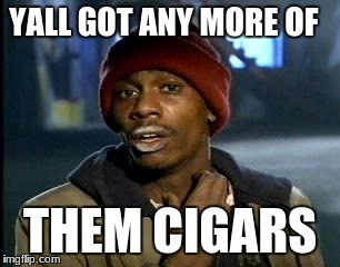 Y'all Got Any More Of That Meme | YALL GOT ANY MORE OF THEM CIGARS | image tagged in memes,yall got any more of | made w/ Imgflip meme maker