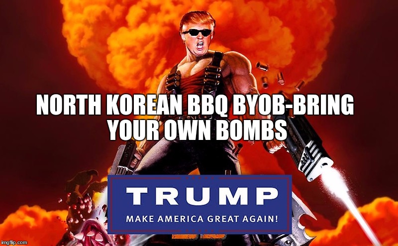 Trump Nukem | NORTH KOREAN BBQ BYOB-BRING YOUR OWN BOMBS | image tagged in trump nukem | made w/ Imgflip meme maker