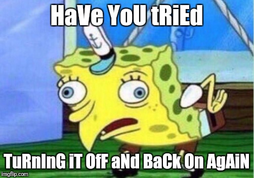 Mocking Spongebob | HaVe YoU tRiEd; TuRnInG iT OfF aNd BaCk On AgAiN | image tagged in mocking spongebob | made w/ Imgflip meme maker