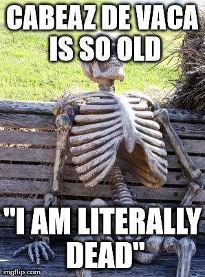 Waiting Skeleton Meme | CABEAZ DE VACA IS SO OLD; "I AM LITERALLY DEAD" | image tagged in memes,waiting skeleton | made w/ Imgflip meme maker