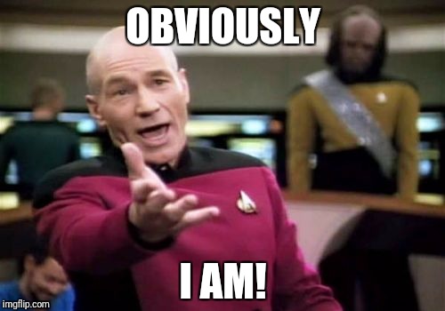 Picard Wtf Meme | OBVIOUSLY I AM! | image tagged in memes,picard wtf | made w/ Imgflip meme maker
