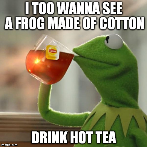 But That's None Of My Business | I TOO WANNA SEE A FROG MADE OF COTTON; DRINK HOT TEA | image tagged in memes,but thats none of my business,kermit the frog | made w/ Imgflip meme maker