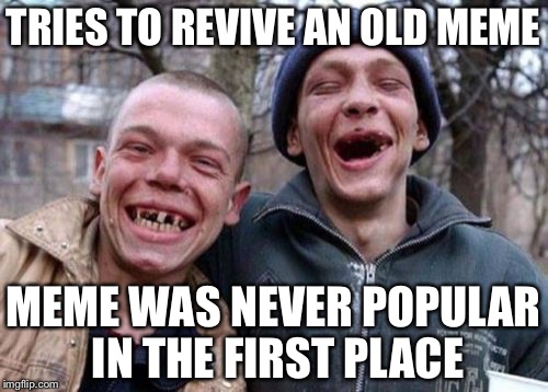 Ugly Twins | TRIES TO REVIVE AN OLD MEME; MEME WAS NEVER POPULAR IN THE FIRST PLACE | image tagged in memes,ugly twins | made w/ Imgflip meme maker