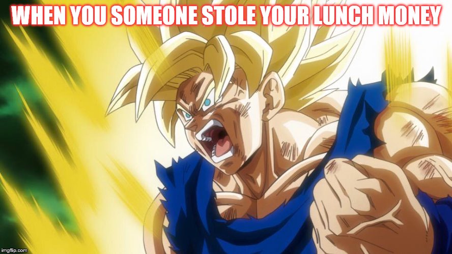 goku ssj |  WHEN YOU SOMEONE STOLE YOUR LUNCH MONEY | image tagged in goku ssj | made w/ Imgflip meme maker