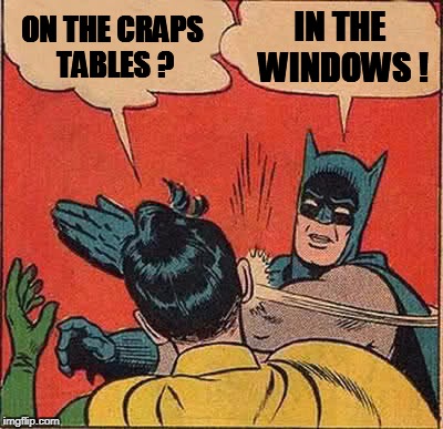 Batman Slapping Robin Meme | ON THE CRAPS TABLES ? IN THE WINDOWS ! | image tagged in memes,batman slapping robin | made w/ Imgflip meme maker