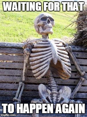 Waiting Skeleton Meme | WAITING FOR THAT TO HAPPEN AGAIN | image tagged in memes,waiting skeleton | made w/ Imgflip meme maker