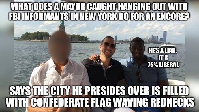Wannabe obama | WHAT DOES A MAYOR CAUGHT HANGING OUT WITH FBI INFORMANTS IN NEW YORK DO FOR AN ENCORE? HE'S A LIAR, IT'S 75% LIBERAL; SAYS THE CITY HE PRESIDES OVER IS FILLED WITH CONFEDERATE FLAG WAVING REDNECKS | image tagged in gay,liberal logic,democrat,liar,aids,talladega nights | made w/ Imgflip meme maker