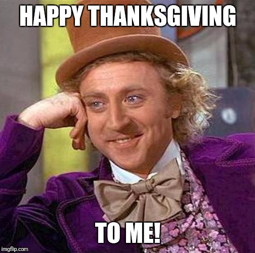 Creepy Condescending Wonka Meme | HAPPY THANKSGIVING TO ME! | image tagged in memes,creepy condescending wonka | made w/ Imgflip meme maker