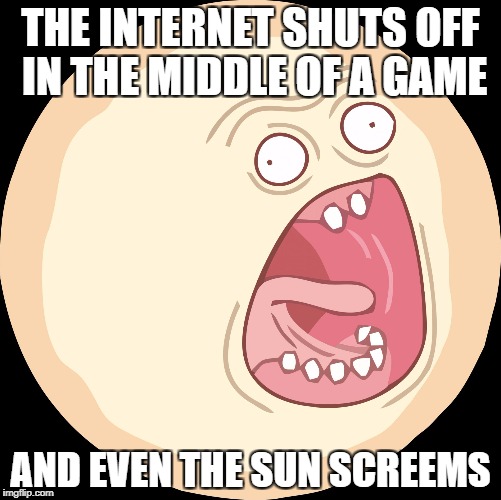 Rick and morty screaming sun | THE INTERNET SHUTS OFF IN THE MIDDLE OF A GAME; AND EVEN THE SUN SCREEMS | image tagged in rick and morty screaming sun | made w/ Imgflip meme maker