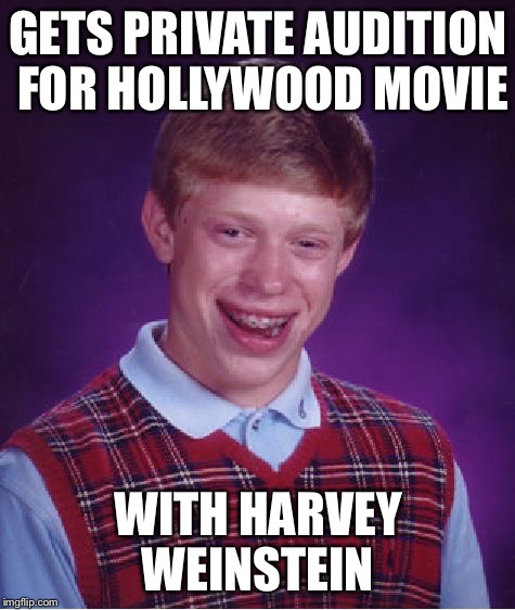 Bad Luck Brian Meme | GETS PRIVATE AUDITION FOR HOLLYWOOD MOVIE; WITH HARVEY WEINSTEIN | image tagged in memes,bad luck brian | made w/ Imgflip meme maker