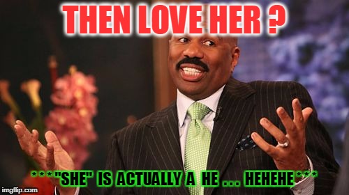 Steve Harvey Meme | THEN LOVE HER ? * * * "SHE"  IS  ACTUALLY  A  HE  . . .  HEHEHE * * * | image tagged in memes,steve harvey | made w/ Imgflip meme maker