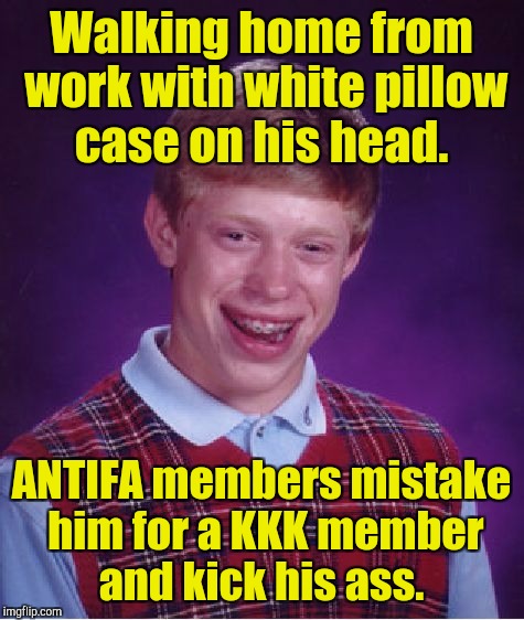 Bad Luck Brian Meme | Walking home from work with white pillow case on his head. ANTIFA members mistake him for a KKK member and kick his ass. | image tagged in memes,bad luck brian | made w/ Imgflip meme maker